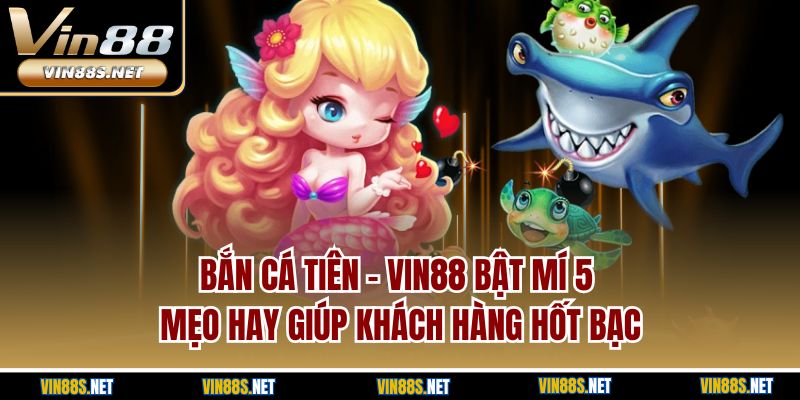 Bắn Cá Tiên | Vin88 Bật Mí 5 Mẹo Hay Giúp Khách Hàng Hốt Bạc