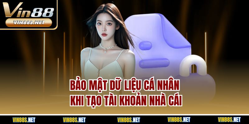 Bảo mật dữ liệu cá nhân khi tạo tài khoản nhà cái