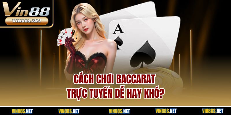 Cách chơi baccarat trực tuyến dễ hay khó?