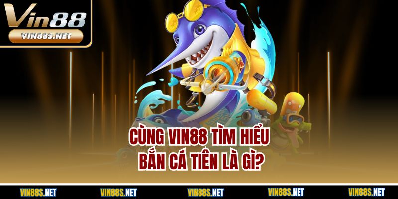 Cùng Vin88 tìm hiểu bắn cá tiên là gì?