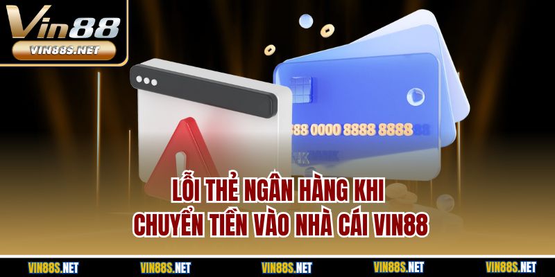Lỗi thẻ ngân hàng khi chuyển tiền vào nhà cái Vin88