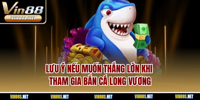 Lưu ý nếu muốn thắng lớn khi tham gia bắn cá long vương