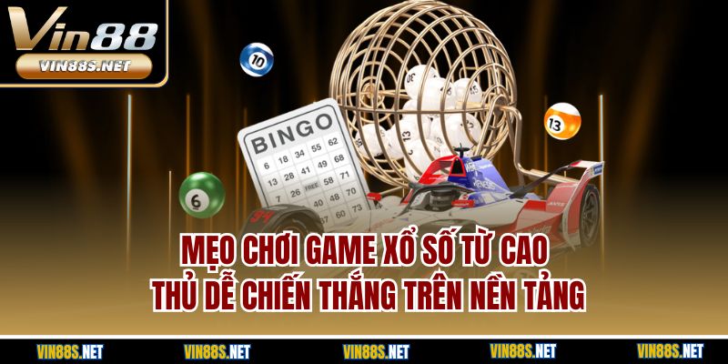 Mẹo chơi game xổ số từ cao thủ dễ chiến thắng trên nền tảng