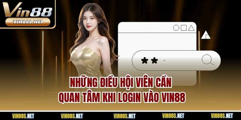 Những điều hội viên cần quan tâm khi login vào Vin88
