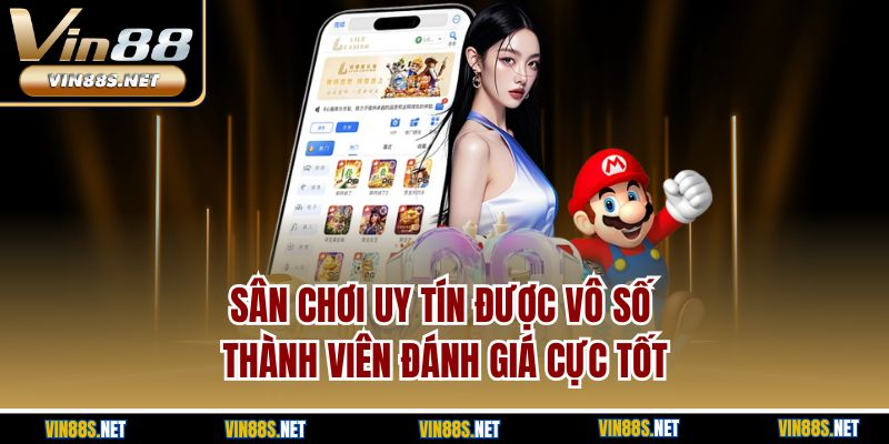 Sân chơi uy tín được vô số thành viên đánh giá cực tốt