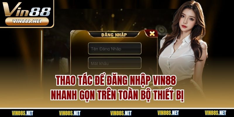 Thao tác để đăng nhập Vin88 nhanh gọn trên toàn bộ thiết bị